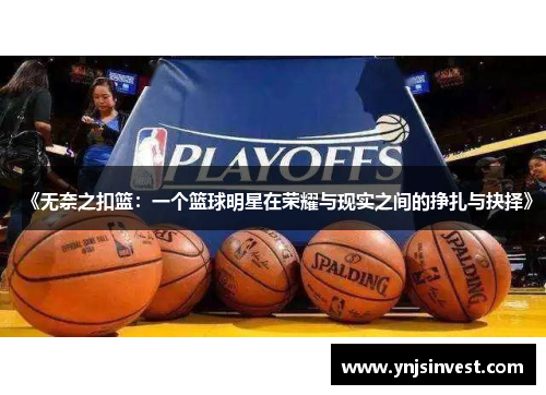 《无奈之扣篮：一个篮球明星在荣耀与现实之间的挣扎与抉择》
