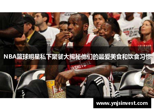 NBA篮球明星私下聚餐大揭秘他们的最爱美食和饮食习惯