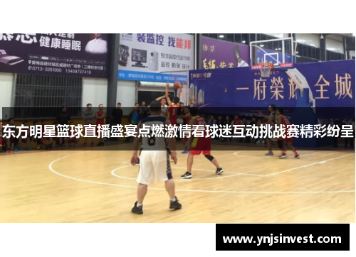东方明星篮球直播盛宴点燃激情看球迷互动挑战赛精彩纷呈